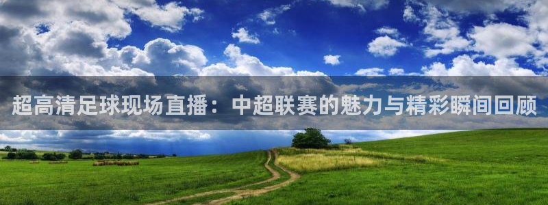 超高清足球现场直播：中超联赛的魅力与