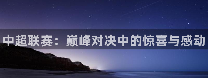  中超联赛：巅峰对决中的惊喜与感动