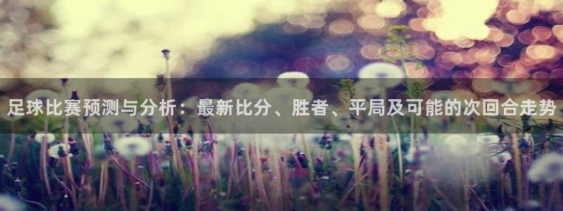  足球比赛预测与分析：最新比分、胜者、平局及可能的次回合走势