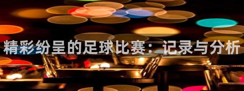精彩纷呈的足球比赛：记录与分析