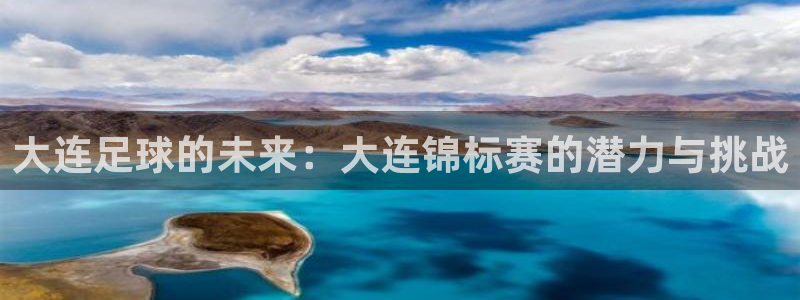 大连足球的未来：大连锦标赛的潜力与挑战