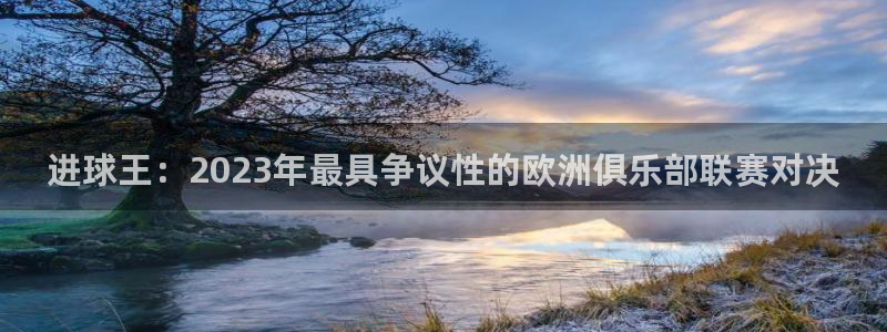  进球王：2023年最具争议性的欧洲俱乐部联赛对决
