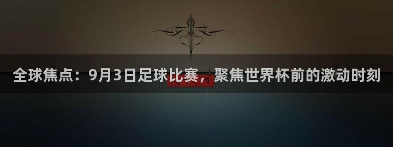 全球焦点：9月3日足球比赛，聚焦世界
