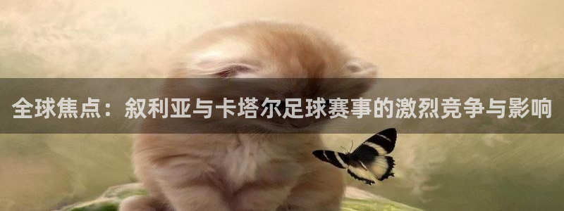 全球焦点：叙利亚与卡塔尔足球赛事的激