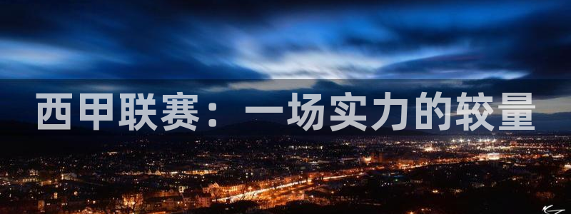 西甲联赛：一场实力的较量